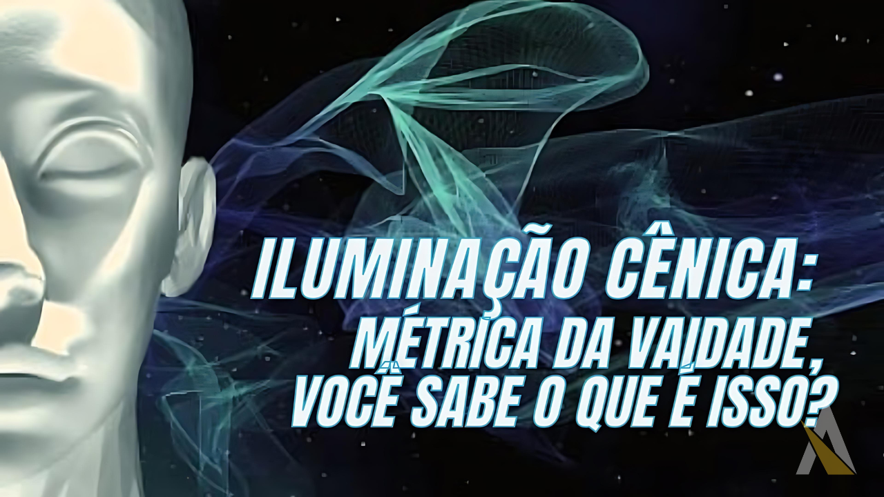 Iluminação Cênica: Métrica da Vaidade – Você Sabe o Que É Isso?